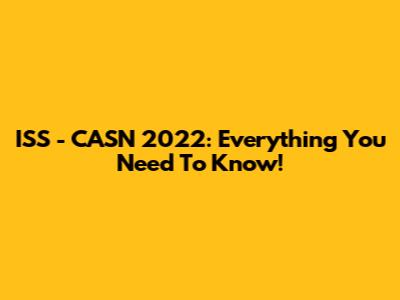 ISS - CASN 2022: Everything You Need To Know!