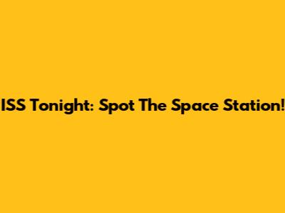 ISS Tonight: Spot The Space Station!