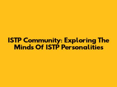 ISTP Community: Exploring The Minds Of ISTP Personalities