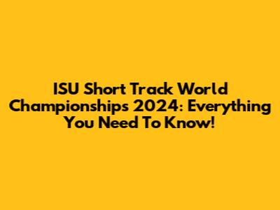 ISU Short Track World Championships 2024: Everything You Need To Know!