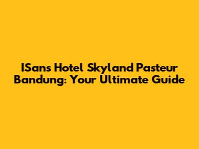 ISans Hotel Skyland Pasteur Bandung: Your Ultimate Guide