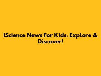 IScience News For Kids: Explore & Discover!