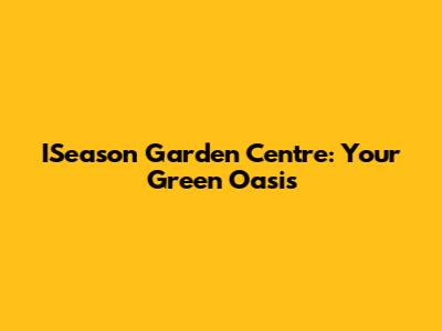 ISeason Garden Centre: Your Green Oasis