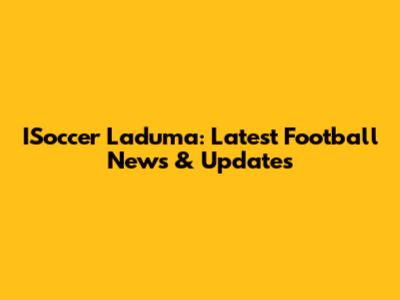 ISoccer Laduma: Latest Football News & Updates