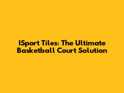 ISport Tiles: The Ultimate Basketball Court Solution