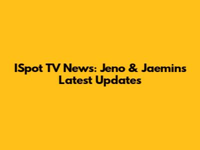 ISpot TV News: Jeno & Jaemin's Latest Updates