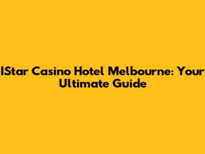 IStar Casino Hotel Melbourne: Your Ultimate Guide