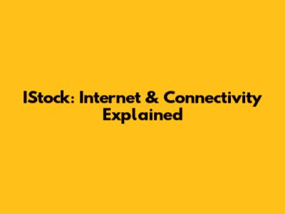 IStock: Internet & Connectivity Explained
