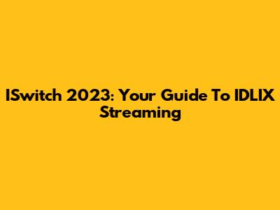 ISwitch 2023: Your Guide To IDLIX Streaming