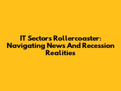 IT Sector's Rollercoaster: Navigating News And Recession Realities