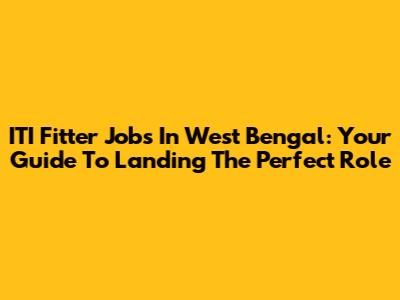ITI Fitter Jobs In West Bengal: Your Guide To Landing The Perfect Role