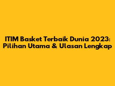 ITIM Basket Terbaik Dunia 2023: Pilihan Utama & Ulasan Lengkap
