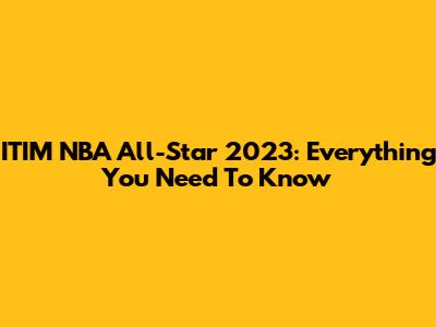 ITIM NBA All-Star 2023: Everything You Need To Know