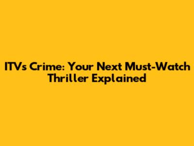 ITV's 'Crime': Your Next Must-Watch Thriller Explained