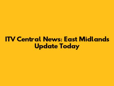 ITV Central News: East Midlands Update Today