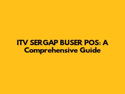 ITV SERGAP BUSER POS: A Comprehensive Guide