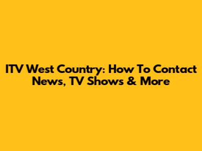 ITV West Country: How To Contact News, TV Shows & More