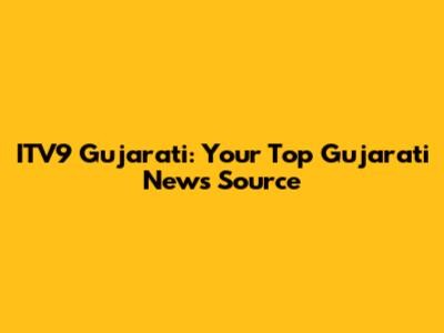 ITV9 Gujarati: Your Top Gujarati News Source