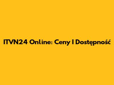 ITVN24 Online: Ceny I Dostępność