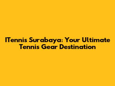 ITennis Surabaya: Your Ultimate Tennis Gear Destination