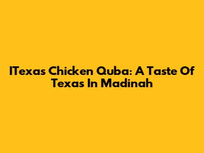 ITexas Chicken Quba: A Taste Of Texas In Madinah