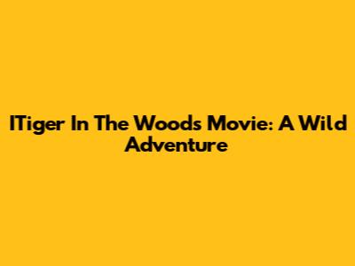ITiger In The Woods Movie: A Wild Adventure