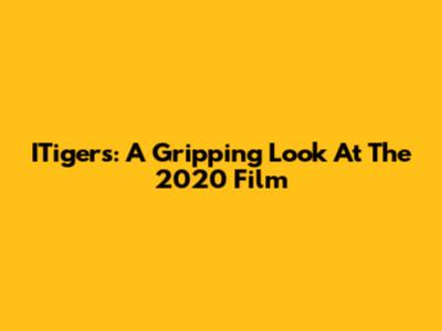 ITigers: A Gripping Look At The 2020 Film