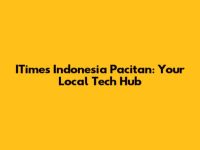 ITimes Indonesia Pacitan: Your Local Tech Hub