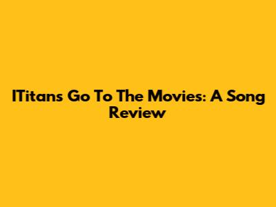 ITitans Go To The Movies: A Song Review