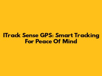 ITrack Sense GPS: Smart Tracking For Peace Of Mind