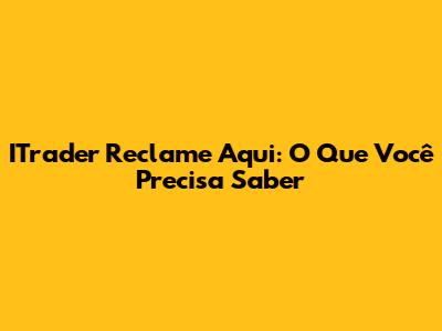 ITrader Reclame Aqui: O Que Você Precisa Saber