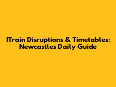 ITrain Disruptions & Timetables: Newcastle's Daily Guide