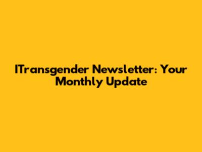 ITransgender Newsletter: Your Monthly Update