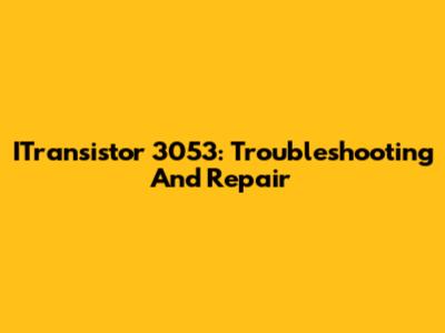 ITransistor 3053: Troubleshooting And Repair