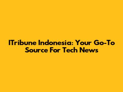 ITribune Indonesia: Your Go-To Source For Tech News