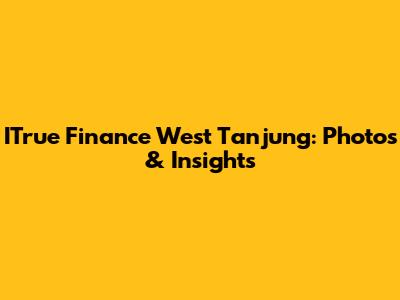 ITrue Finance West Tanjung: Photos & Insights