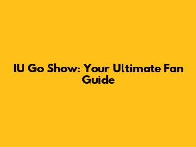IU Go Show: Your Ultimate Fan Guide