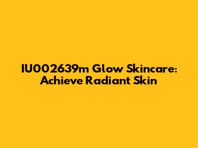 IU002639m Glow Skincare: Achieve Radiant Skin