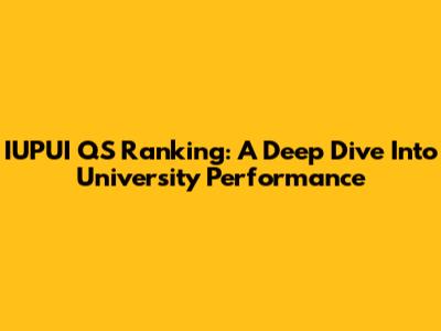 IUPUI QS Ranking: A Deep Dive Into University Performance