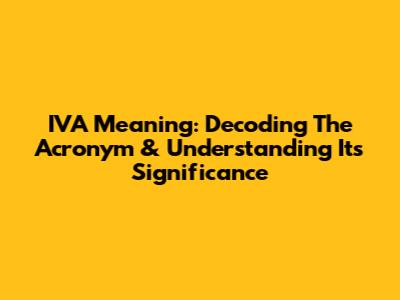 IVA Meaning: Decoding The Acronym & Understanding Its Significance