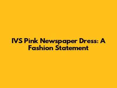 IVS Pink Newspaper Dress: A Fashion Statement