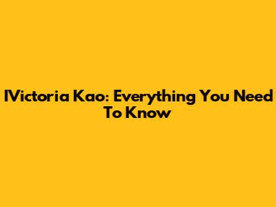 IVictoria Kao: Everything You Need To Know