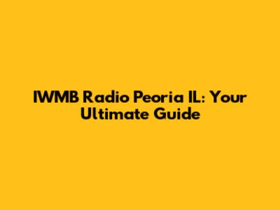IWMB Radio Peoria IL: Your Ultimate Guide