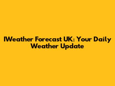 IWeather Forecast UK: Your Daily Weather Update