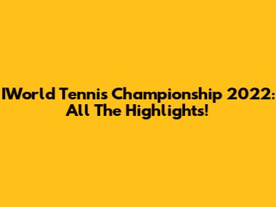 IWorld Tennis Championship 2022: All The Highlights!