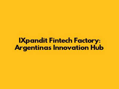 IXpandit Fintech Factory: Argentina's Innovation Hub