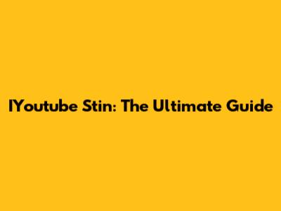 IYoutube Stin: The Ultimate Guide