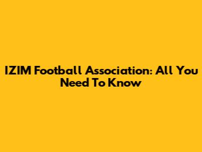 IZIM Football Association: All You Need To Know