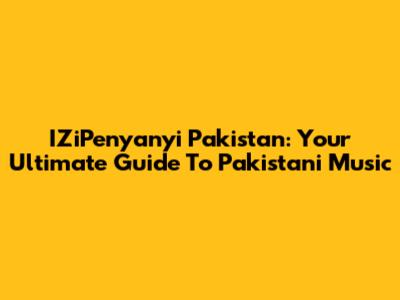 IZiPenyanyi Pakistan: Your Ultimate Guide To Pakistani Music