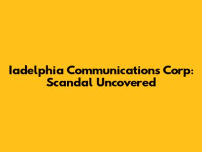 Iadelphia Communications Corp: Scandal Uncovered
